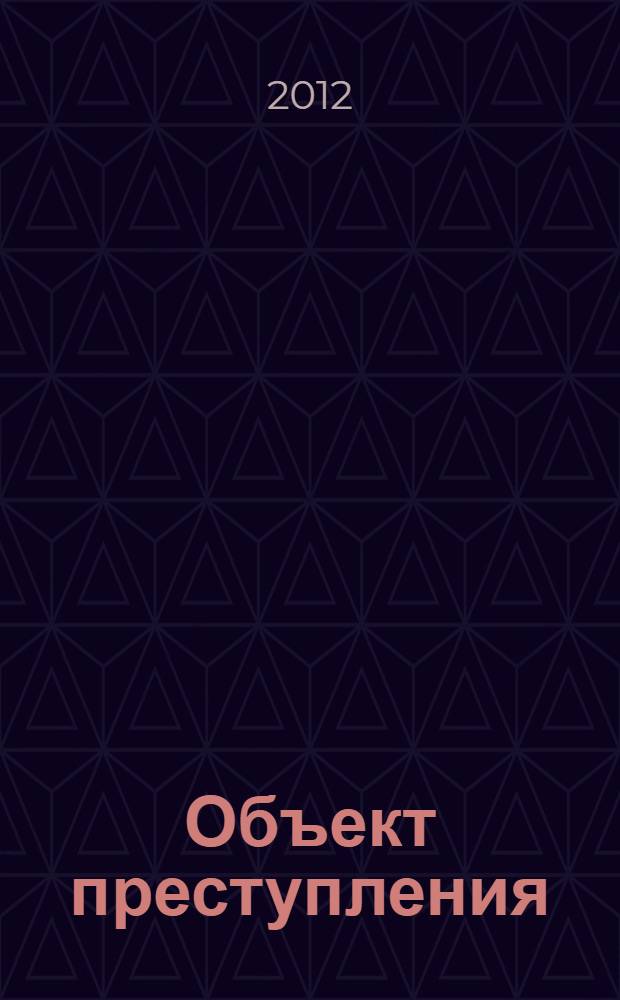 Объект преступления: аспекты понимания, способы установления и применения уголовного закона : монография