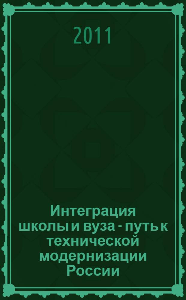 Интеграция школы и вуза - путь к технической модернизации России : республиканская научно-практическая конференция, 27 января 2011 года : материалы конференции