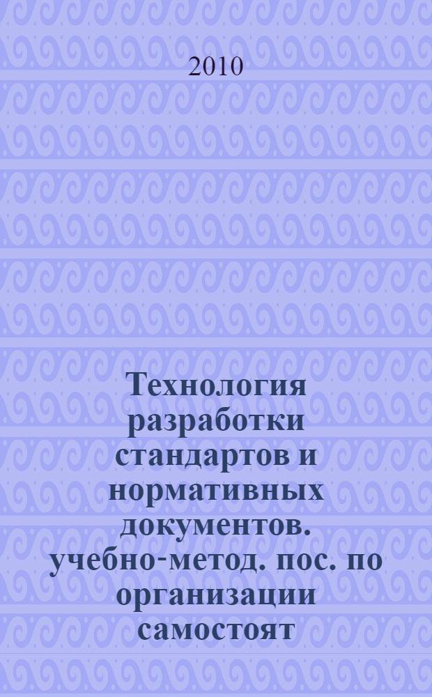Технология разработки стандартов и нормативных документов. учебно-метод. пос. по организации самостоят. работы студ.