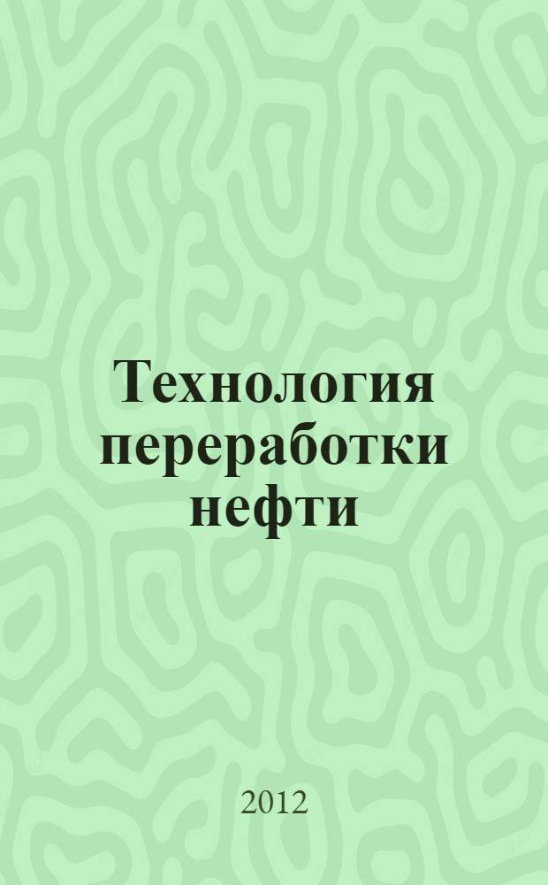 Технология переработки нефти : учебное пособие для студентов высших учебных заведений, обучающихся по специальности "Химическая технология природных энергоносителей и углеродных материалов" направления подготовки дипломированных специалистов "Химическая технология органических веществ и топлива" : в 4 ч.