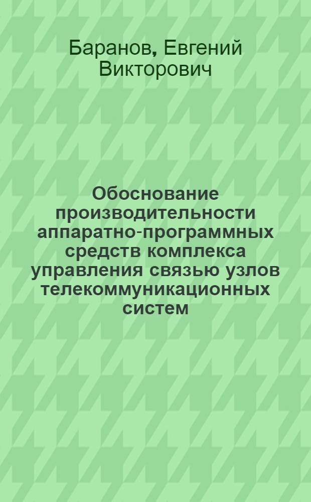 Обоснование производительности аппаратно-программных средств комплекса управления связью узлов телекоммуникационных систем : автореферат диссертации на соискание ученой степени к. т. н. : специальность 05.12.13 <системы, сети и устройства телекоммуник.>