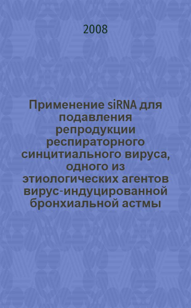 Применение siRNA для подавления репродукции респираторного синцитиального вируса, одного из этиологических агентов вирус-индуцированной бронхиальной астмы : автореферат диссертации на соискание ученой степени к. м. н. : специальность 14.00.36 <аллергология и иммунология>