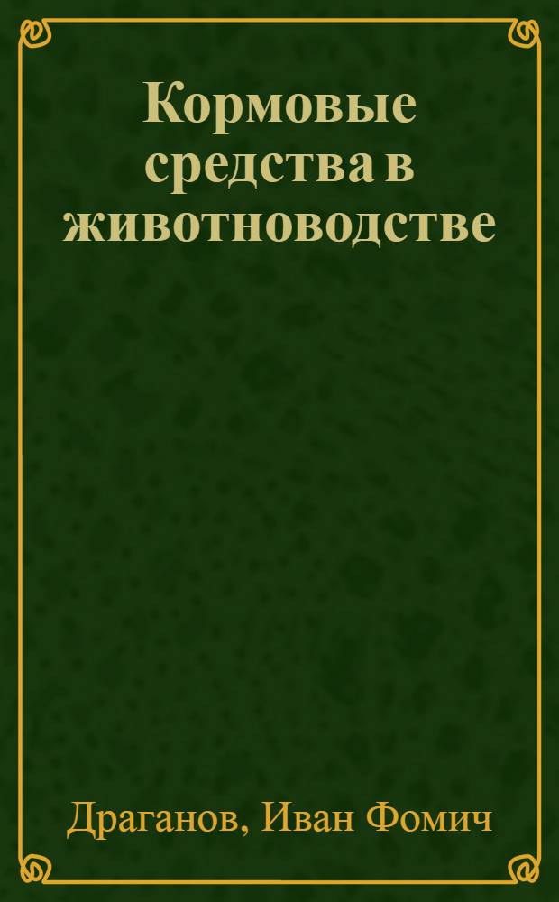 Кормовые средства в животноводстве : учебник для студентов высших учебных заведений, обучающихся по направлениям подготовки "Зоотехния" (бакалавриат) и "Ветеринария" (специалитет)