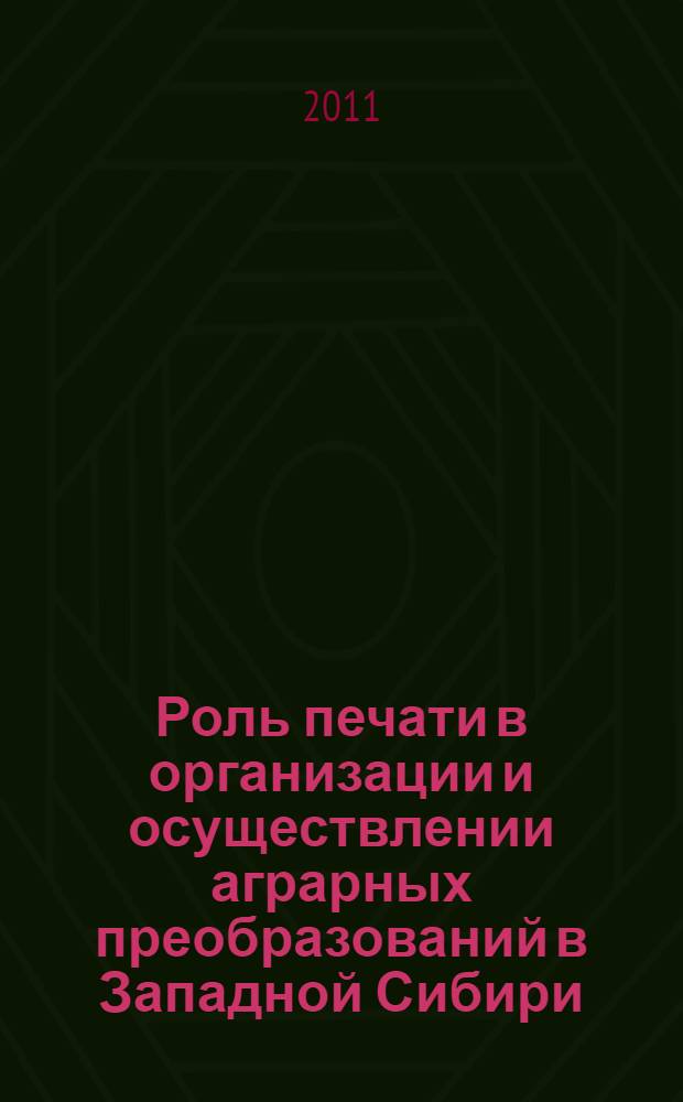 Роль печати в организации и осуществлении аграрных преобразований в Западной Сибири (1953-1964 гг.) : монография