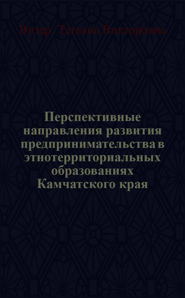 Перспективные направления развития предпринимательства в этнотерриториальных образованиях Камчатского края : автореферат диссертации на соискание ученой степени к. э. н. : специальность 08.00.05 <Экономика и управление нар. хоз-вом>