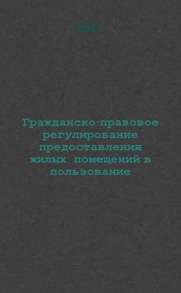 Гражданско-правовое регулирование предоставления жилых помещений в пользование : учебное пособие