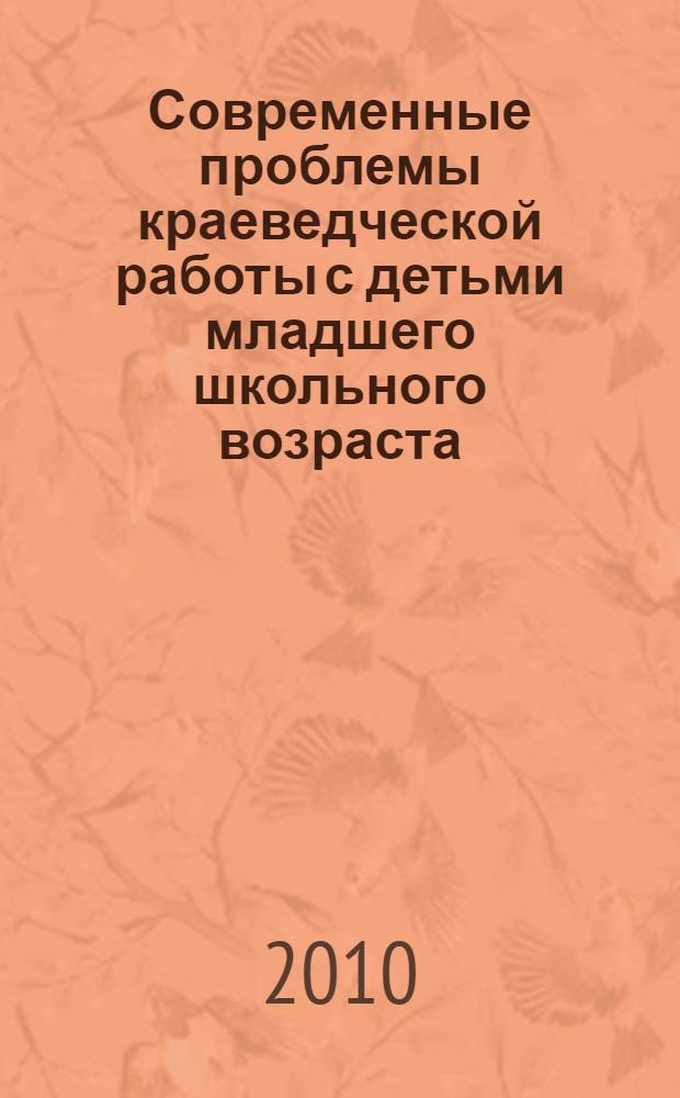 Современные проблемы краеведческой работы с детьми младшего школьного возраста : материалы региональной научно-практической конференции (Новосибирск, 12 мая 2010 г.) : (к 75 летию ГОУ ВПО НГПУ)