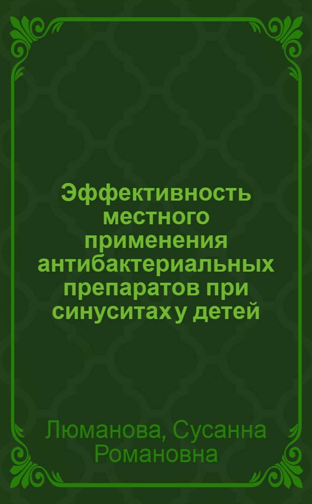 Эффективность местного применения антибактериальных препаратов при синуситах у детей : автореферат диссертации на соискание ученой степени к. м. н. : специальность 14.00.04 <Болезни уха, горла и носа>