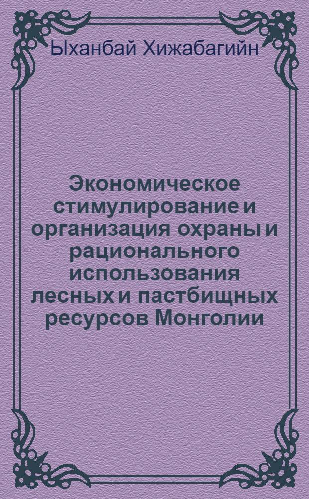 Экономическое стимулирование и организация охраны и рационального использования лесных и пастбищных ресурсов Монголии : автореферат диссертации на соискание ученой степени д. э. н. : специальность 08.00.05 <Эконом. и упр. нар. хоз-вом>