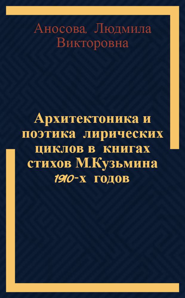 Архитектоника и поэтика лирических циклов в книгах стихов М.Кузьмина 1910-х годов : автореферат диссертации на соискание ученой степени к. филол. н. : специальность 10.01.01 <Русская литература>
