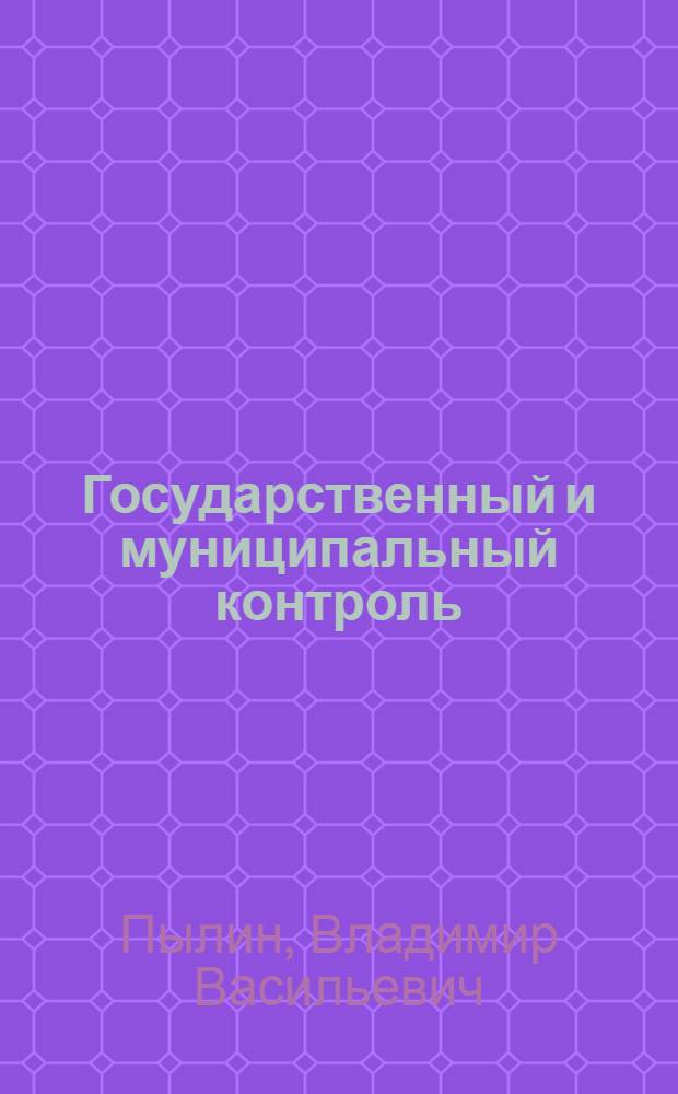Государственный и муниципальный контроль : учебное пособие : для студентов, аспирантов, преподавателей юридических факультетов и вузов