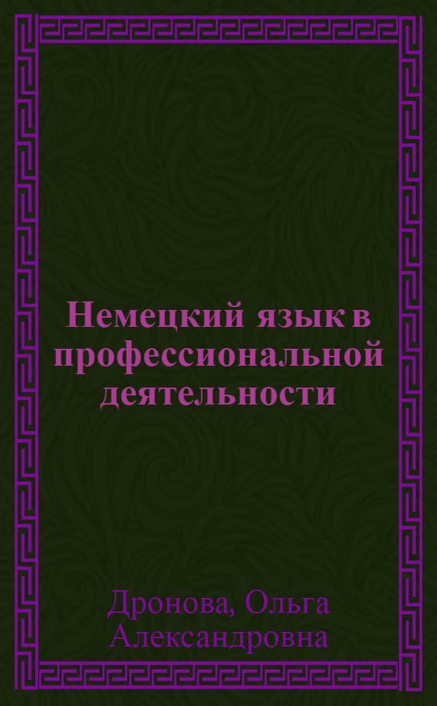 Немецкий язык в профессиональной деятельности = Deutsch in der Arbeitswelt : учебное пособие для студентов, обучающихся по специальности 030701.65, 031900.62, 031900.68 - Международные отношения, 080101.65 - Мировая экономика