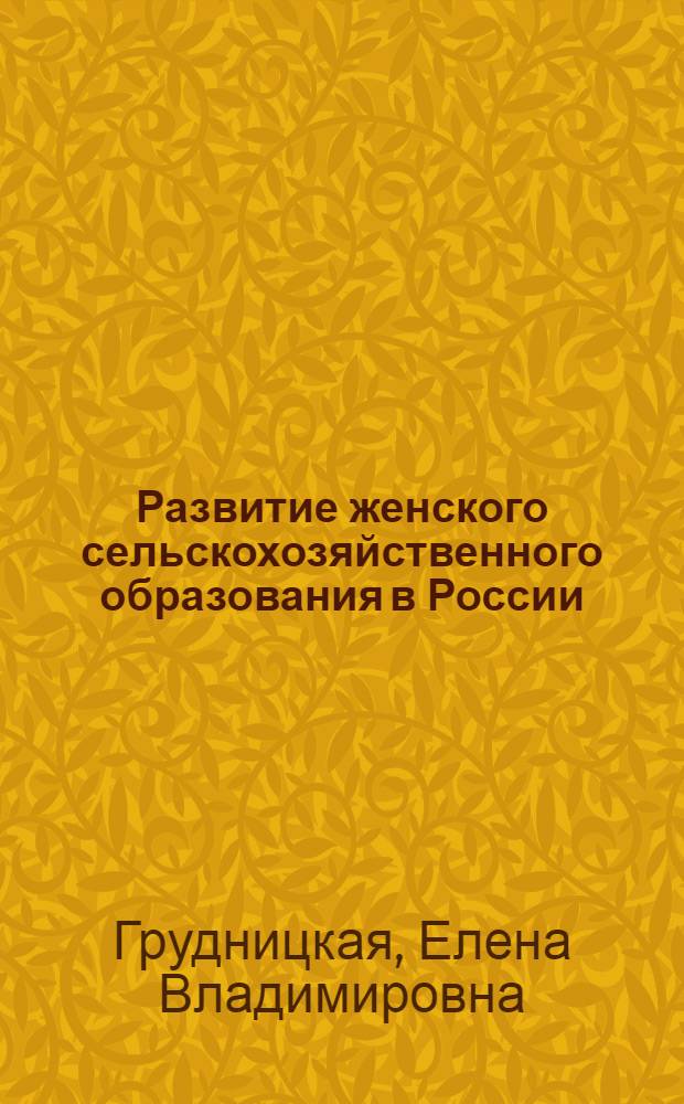 Развитие женского сельскохозяйственного образования в России: государственные меры и общественные инициативы (последняя четверть XIX-начало ХХ вв.) : автореферат диссертации на соискание ученой степени к. ист. н. : специальность 07.00.02 <Отечественная история>