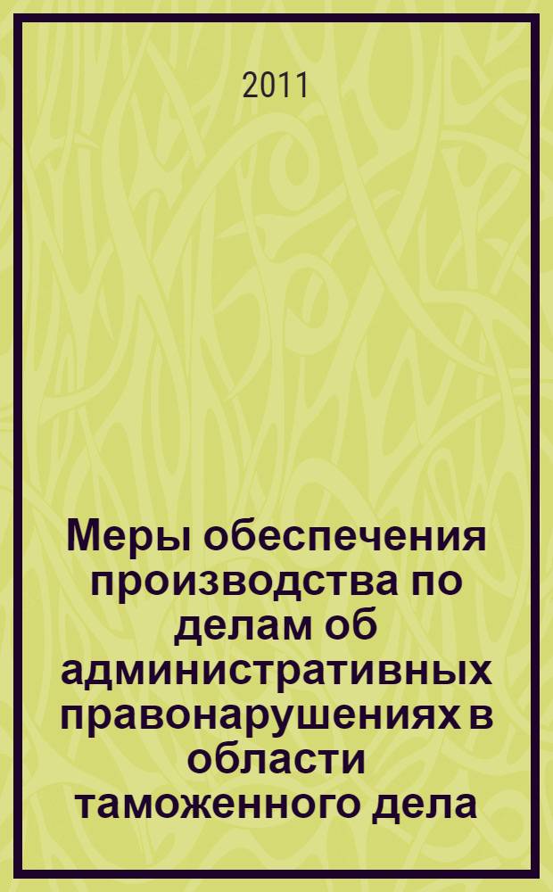 Меры обеспечения производства по делам об административных правонарушениях в области таможенного дела : монография