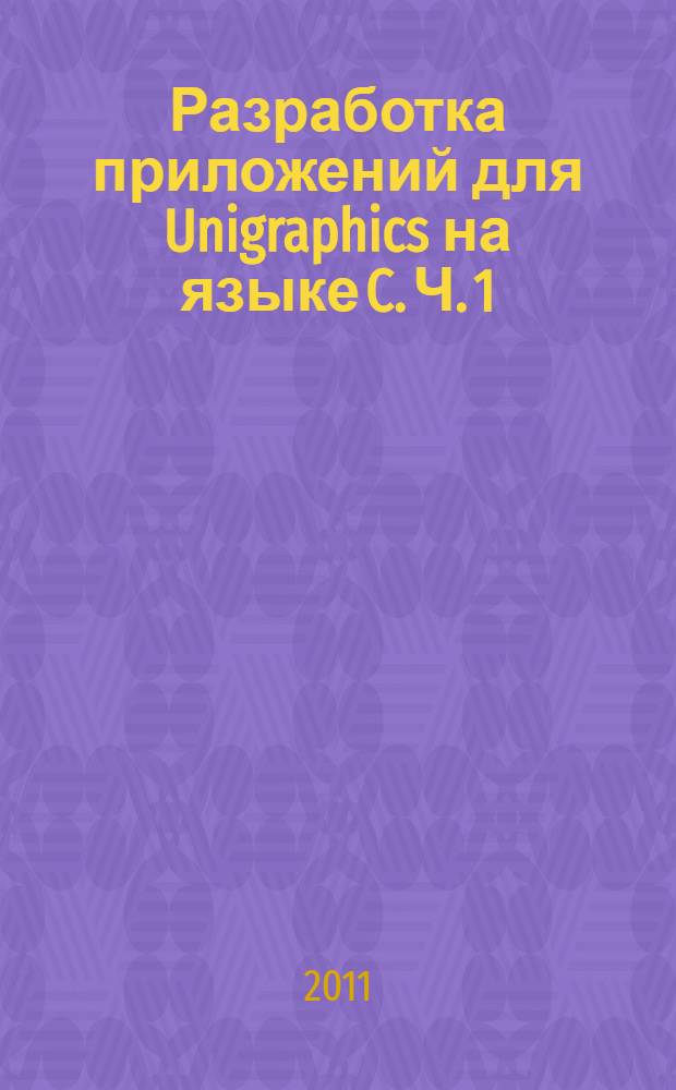 Разработка приложений для Unigraphics на языке C. [Ч. 1] : [Программирование в NX]