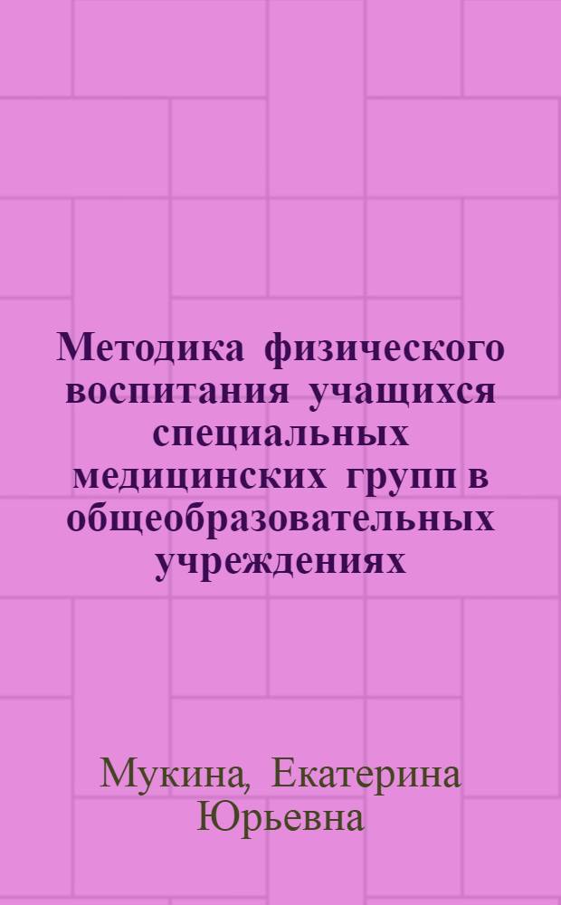 Методика физического воспитания учащихся специальных медицинских групп в общеобразовательных учреждениях = Methodology of physical education of students of special medical groups in comprehensive instititions : учебное пособие для студентов, обучающихся по специальности 032102.65 - Физическая культура для лиц с отклонениями в состоянии здоровья (адаптивная физическая культура)