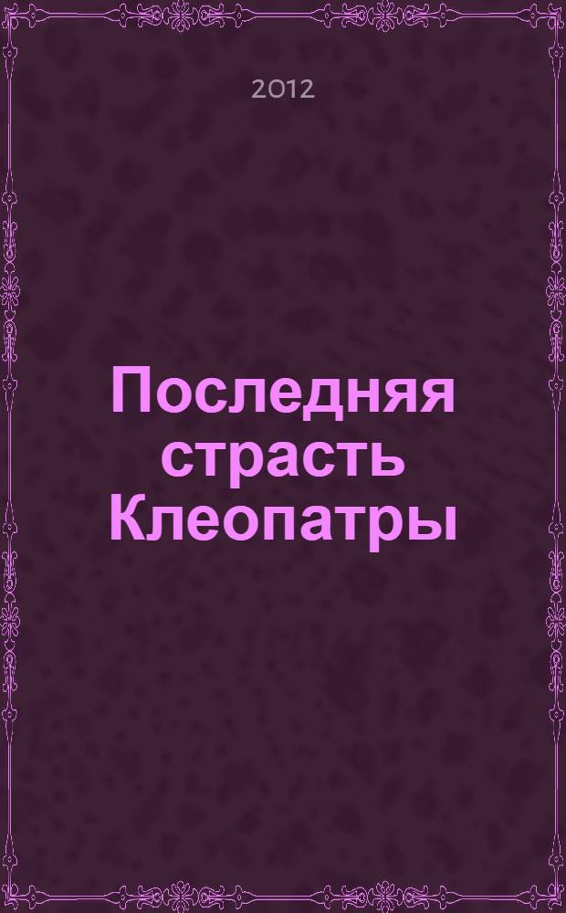 Последняя страсть Клеопатры : новый роман о Царице любви