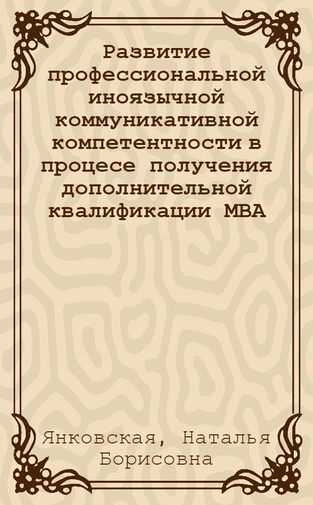 Развитие профессиональной иноязычной коммуникативной компетентности в процесе получения дополнительной квалификации МВА : автореферат диссертации на соискание ученой степени к. п. н. : специальность 13.00.08 <Теория и методика профес. образования>
