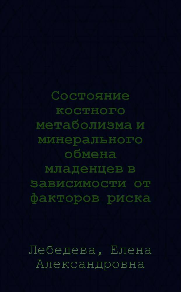 Состояние костного метаболизма и минерального обмена младенцев в зависимости от факторов риска : автореферат диссертации на соискание ученой степени к. м. н. : специальность 14.00.09 <Педиатрия>