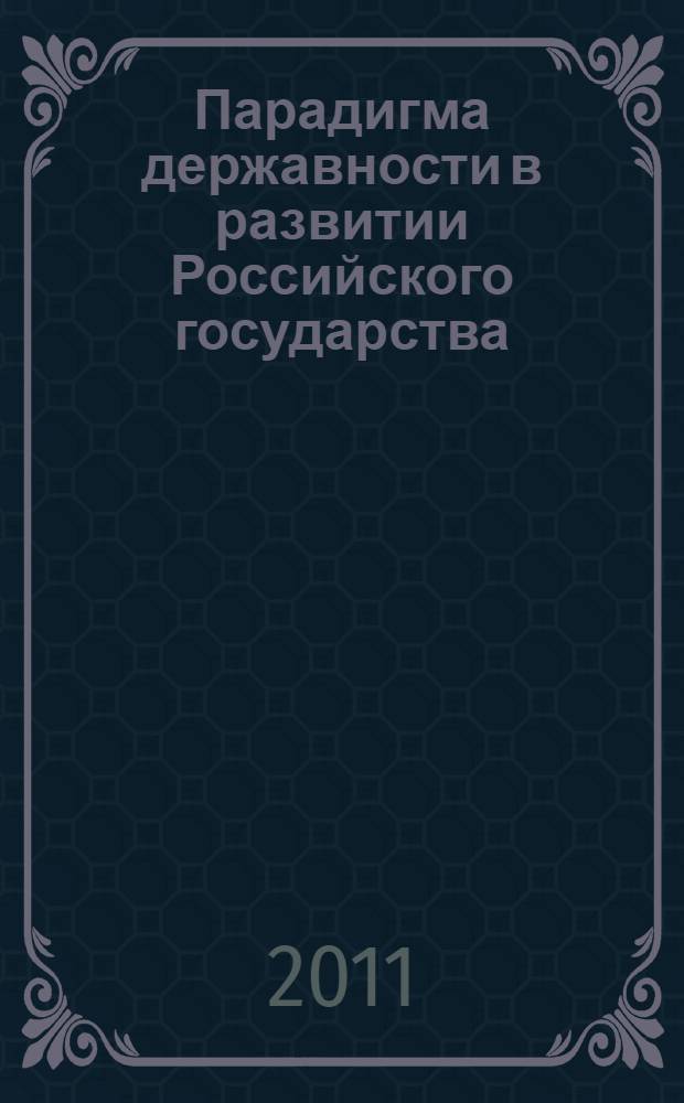 Парадигма державности в развитии Российского государства : материалы международной научной конференции, 14-16 июня 2011 г