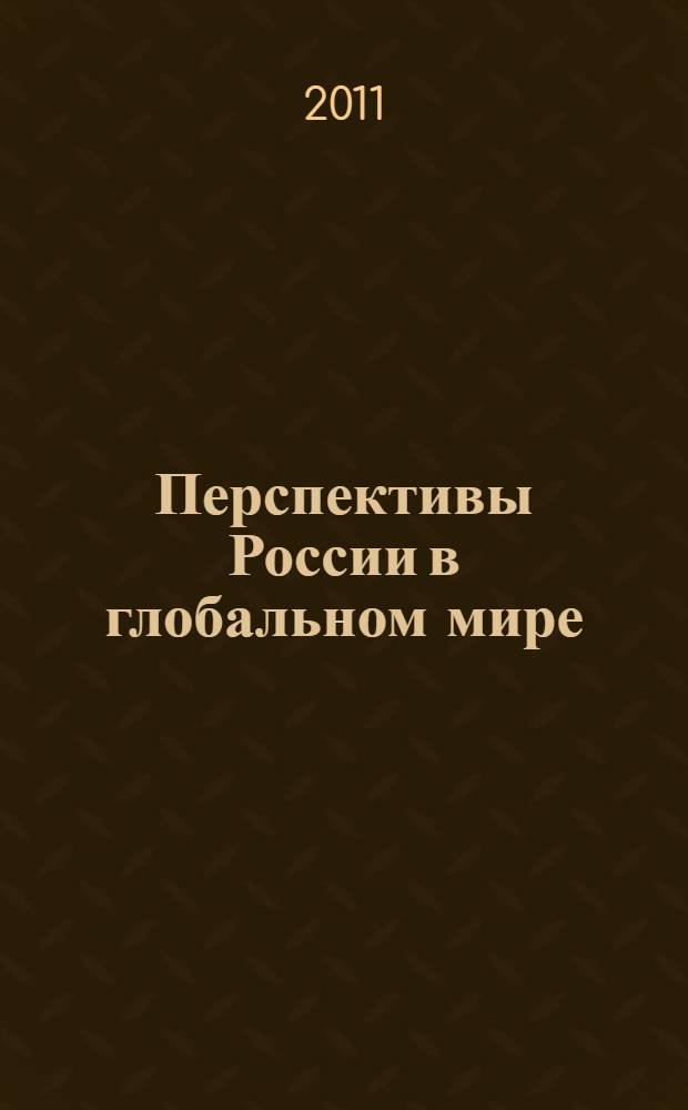 Перспективы России в глобальном мире : материалы межвузовской научно-практической конференции аспирантов и молодых ученых, 25 февраля 2011 года