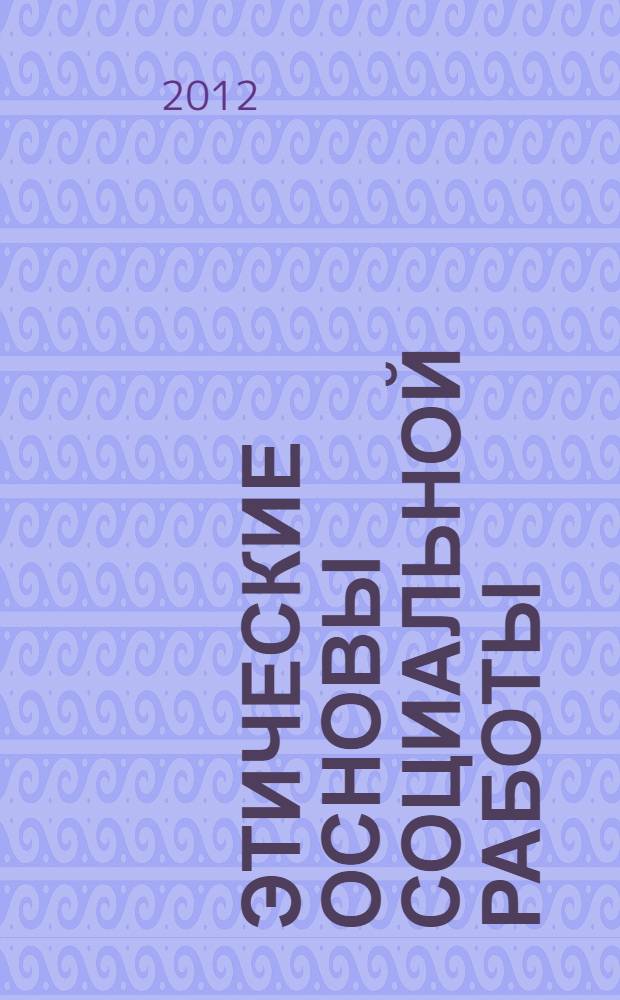 Этические основы социальной работы : учебник для студентов учреждений высшего профессионального образования