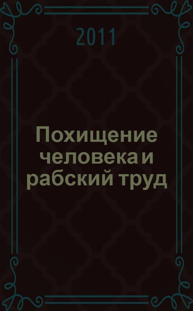 Похищение человека и рабский труд: уголовно-правовая характеристика, соотношение, взаимосвязь = Kidnapping and slave labour: criminal and legal characteristics, correlation, interconnection : монография