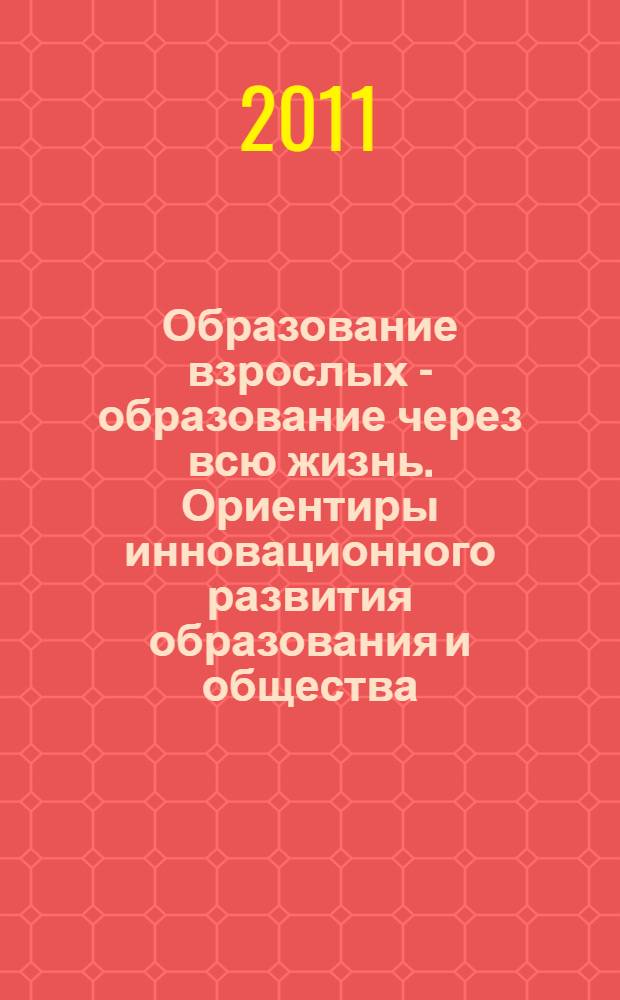 Образование взрослых - образование через всю жизнь. Ориентиры инновационного развития образования и общества : сборник материалов Всероссийской научно-практической конференции : в 2 ч