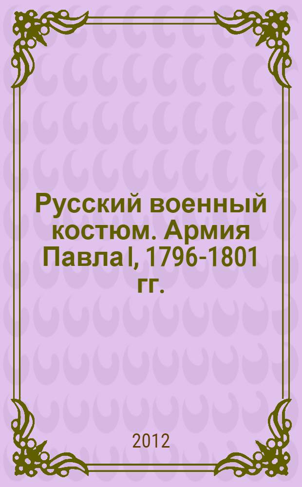 Русский военный костюм. Армия Павла I, 1796-1801 гг.