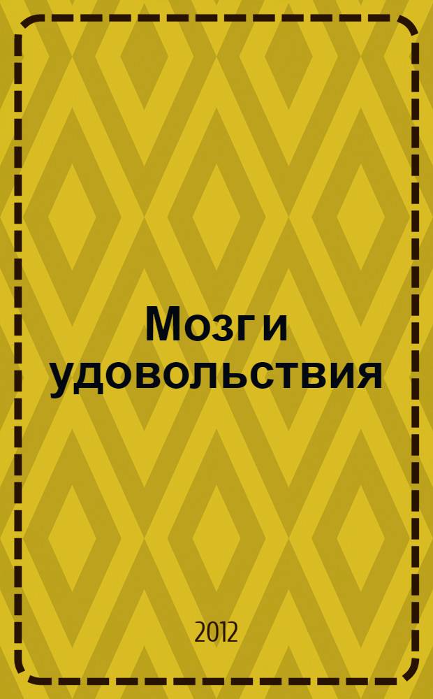 Мозг и удовольствия : как мозг заставляет нас кайфовать от жирной пищи, секса, спорта, щедрости, алкоголя, новых знаний и азартных игр
