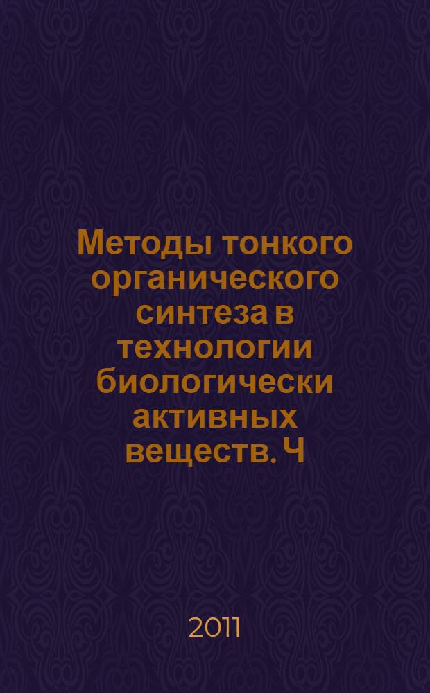 Методы тонкого органического синтеза в технологии биологически активных веществ. Ч. 2