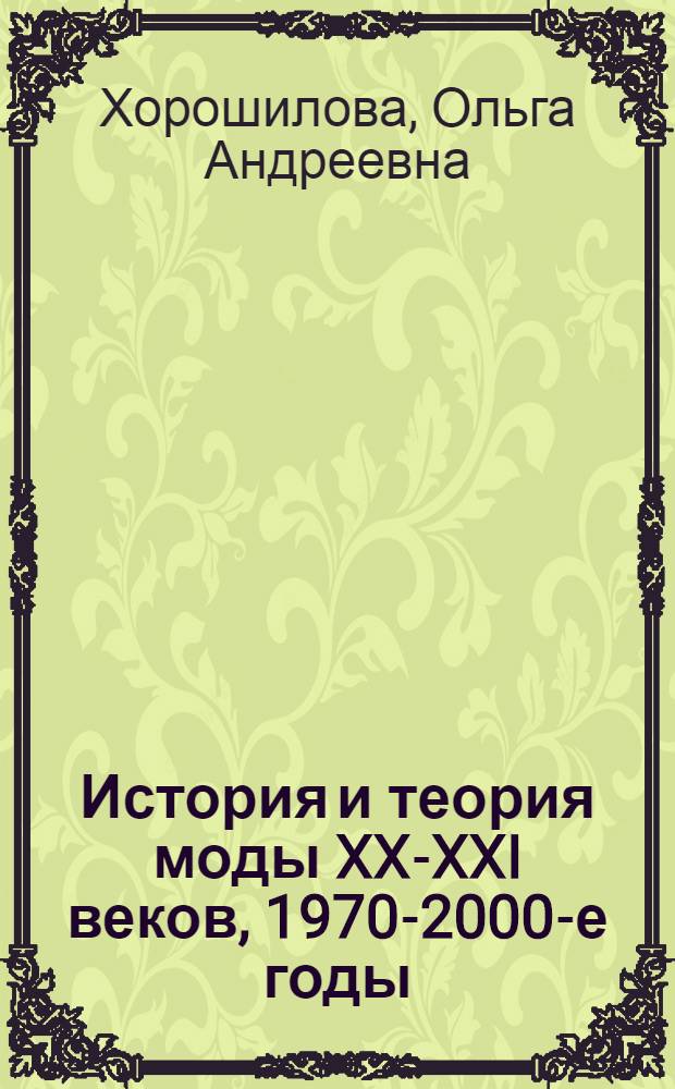 История и теория моды XX-XXI веков, 1970-2000-е годы : учебное пособие для студентов высших учебных заведений, обучающихся по специальности 070906 (035400) "История искусств"