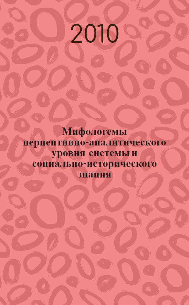 Мифологемы перцептивно-аналитического уровня системы и социально-исторического знания : монография