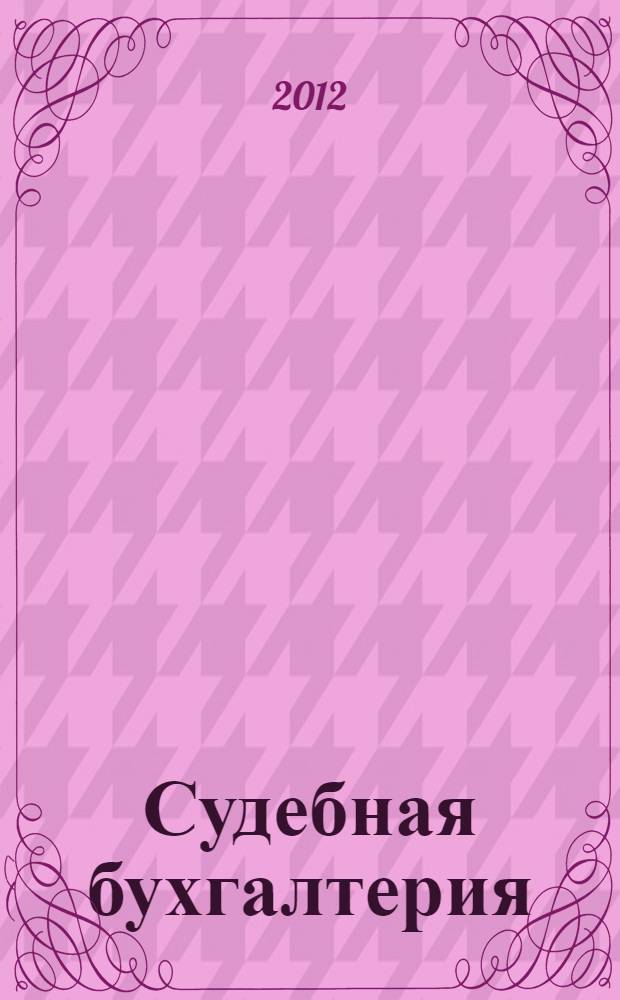 Судебная бухгалтерия : учебник для бакалавров : для студентов высших учебных заведений, обучающихся по направлению подготовки 030501 (021100) "Юриспруденция", по специальностям 030501 (021100) "Юриспруденция", 030505 (023100) "Правоохранительная деятельность", 350600 (030502) "Судебная экспертиза", 032700 (050402) "Юриспруденция (учитель права)", 030500 (521400) "Юриспруденция (бакалавр)", 030500 (521400) "Юриспруденция (магистр)"