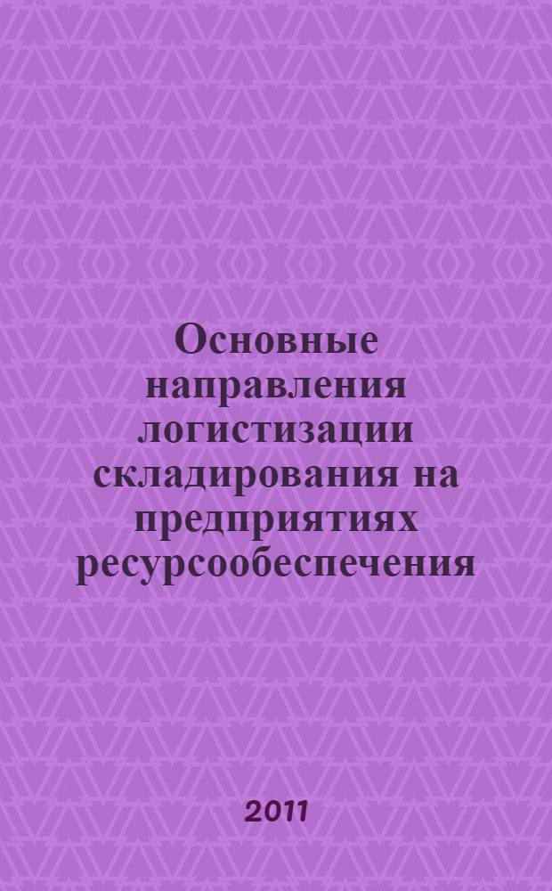 Основные направления логистизации складирования на предприятиях ресурсообеспечения : моногафия