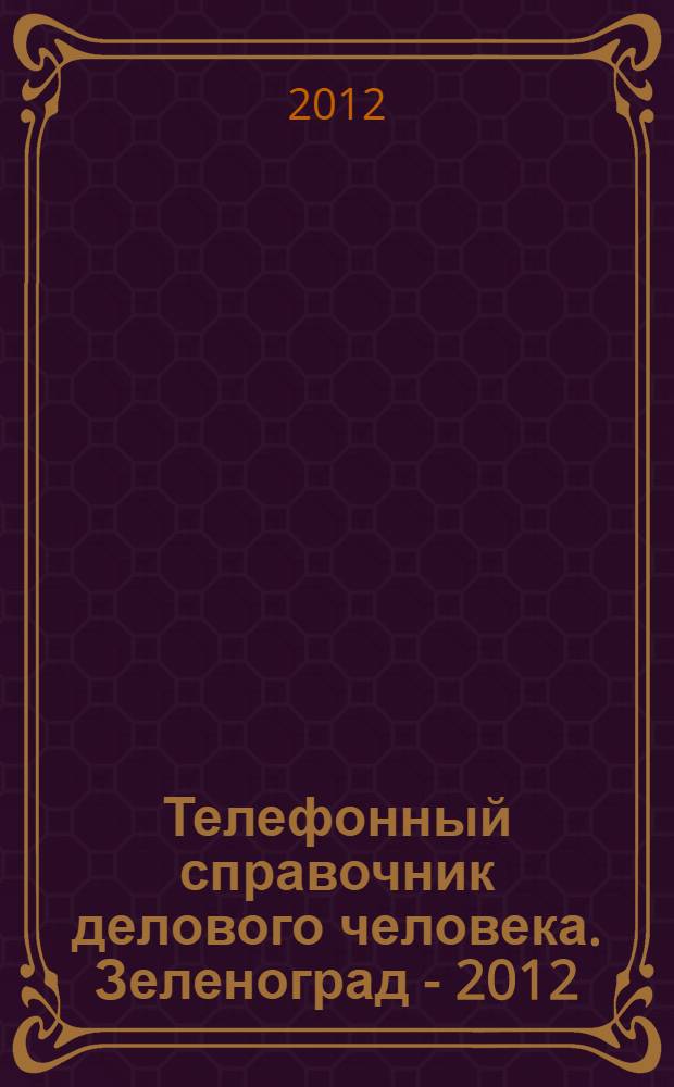 Телефонный справочник делового человека. Зеленоград - 2012