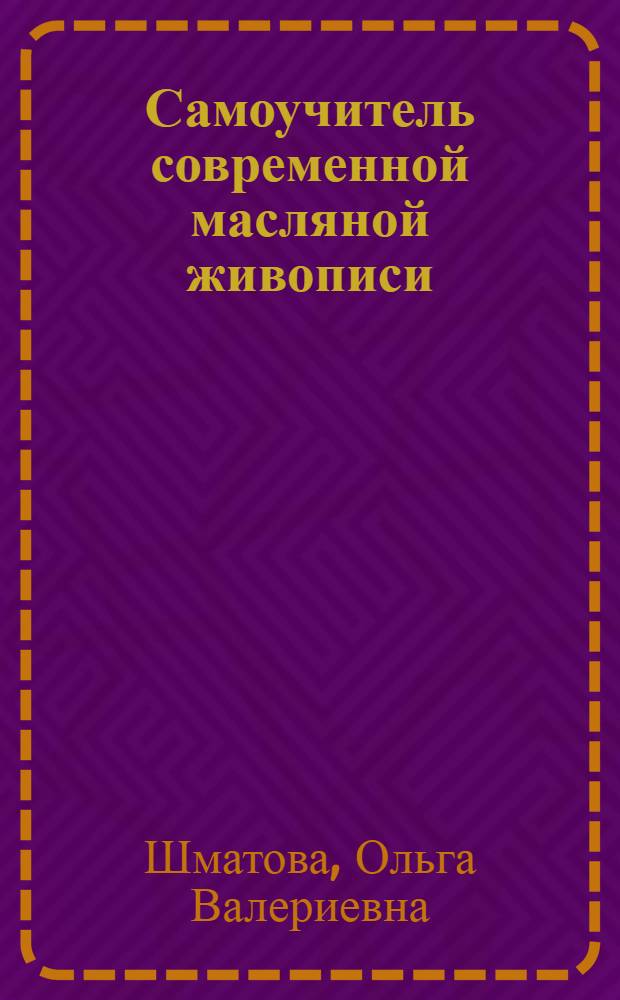 Самоучитель современной масляной живописи : экспресс-курс : шаг за шагом