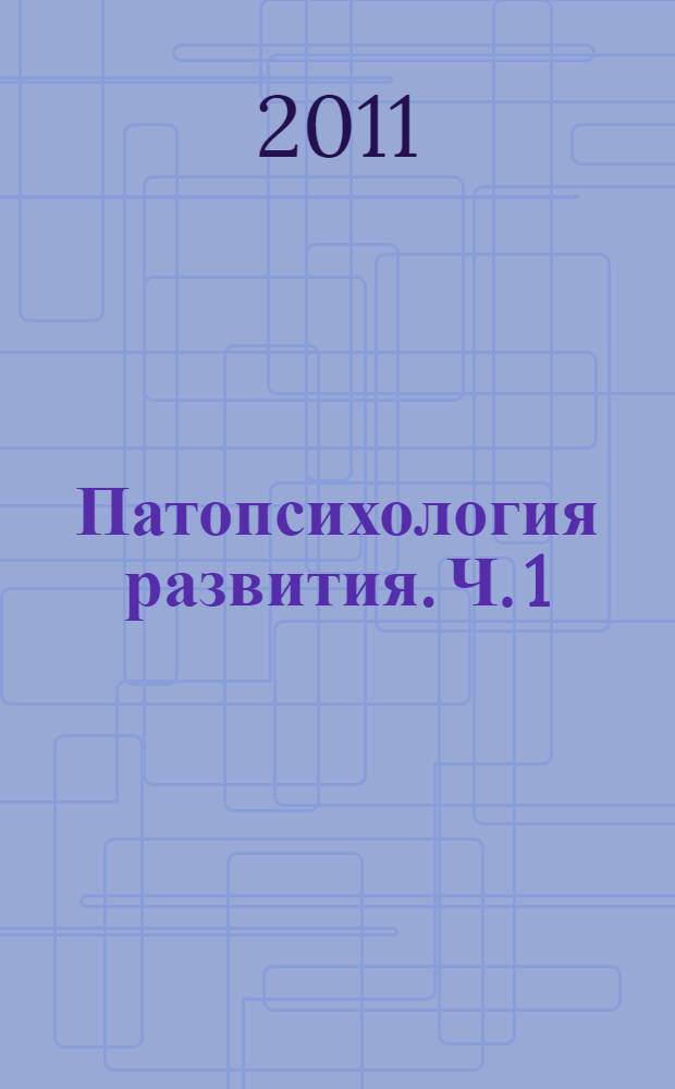 Патопсихология развития. Ч. 1 : Общие закономерности психического дизонтогенеза и нарушений психики