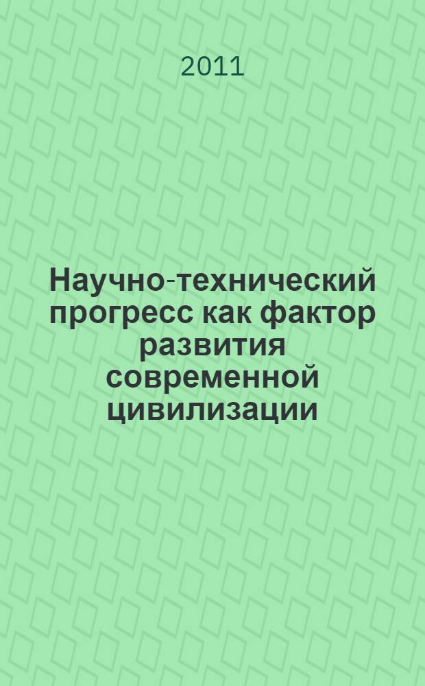 Научно-технический прогресс как фактор развития современной цивилизации : материалы Международной научно-практической конференции, 15-16 ноября 2011 года, Пенза-Семей