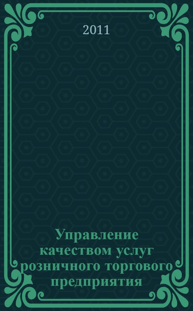 Управление качеством услуг розничного торгового предприятия : учебное пособие : для студентов, обучающихся по специальности (направлению) 080502.65 "Экономика и управление на предприятиях (в торговле)"