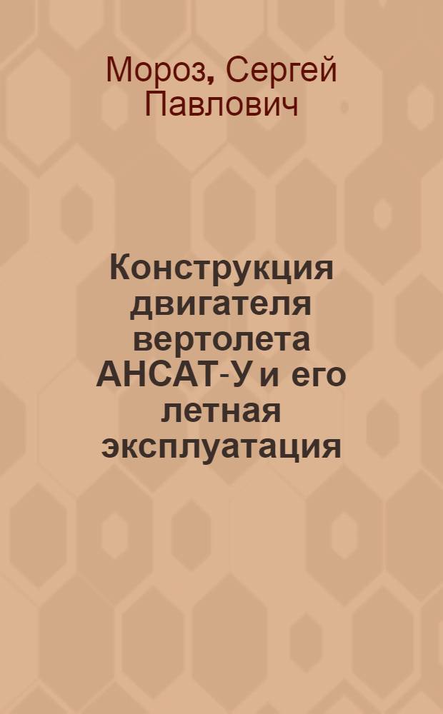 Конструкция двигателя вертолета АНСАТ-У и его летная эксплуатация : учебно-методическое пособие для инженерно-технического состава