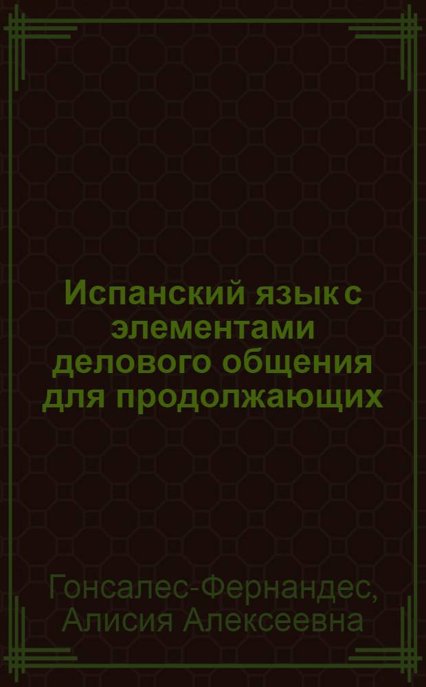 Испанский язык с элементами делового общения для продолжающих : учебник для бакалавров : для студентов, обучающихся по направлению подготовки дипломированных специалистов "Лингвистика и межкультурная коммуникация" : базовый курс