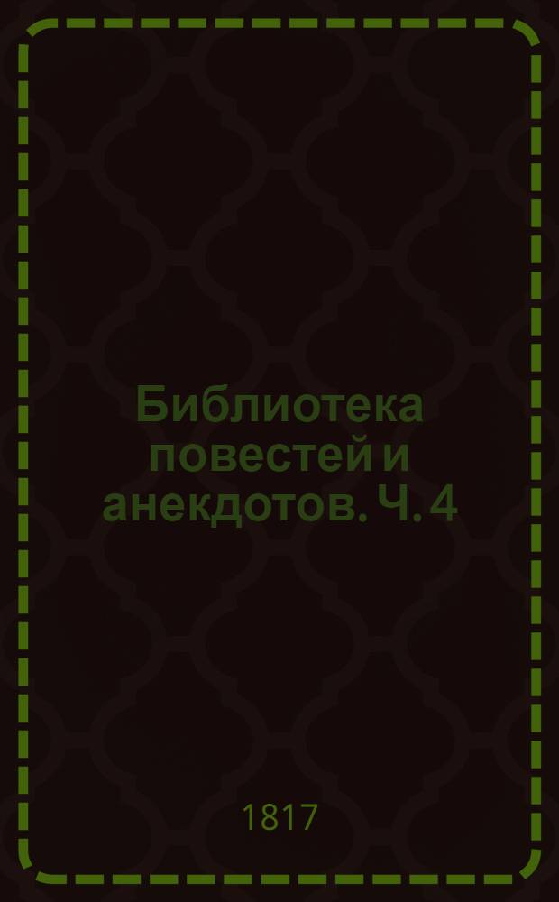 Библиотека повестей и анекдотов. Ч. 4 : [Похищение. Двойни, или Нежная дружба двух сестер. Дом сумасшедших Этна, или О счастье человеческом Волшебный пир. Диогенова бочка. Люция Невиль]