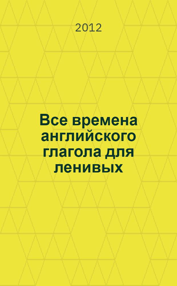 Все времена английского глагола для ленивых : учебное пособие