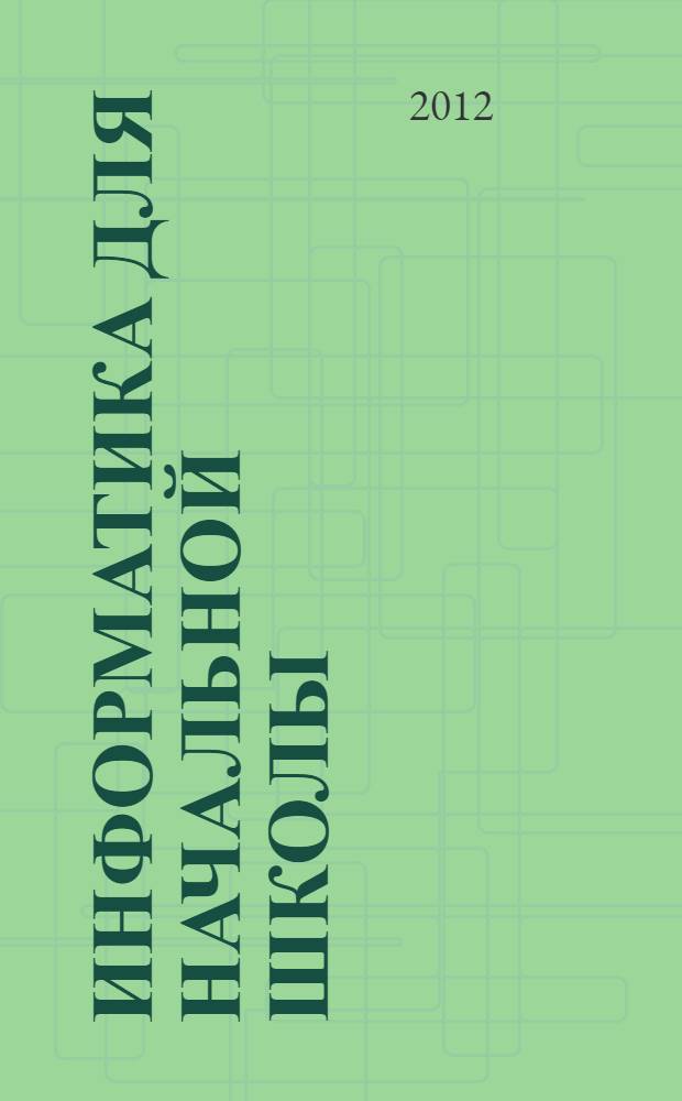 Информатика для начальной школы : в таблицах и схемах : из чего состоит компьютер. Работа с файлами и алгоритмы. Программы Windows и сеть Интернет : учебное пособие