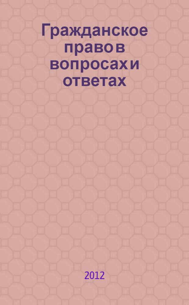 Гражданское право в вопросах и ответах : учебное пособие : для студентов, аспирантов и преподавателей юридических факультетов вузов