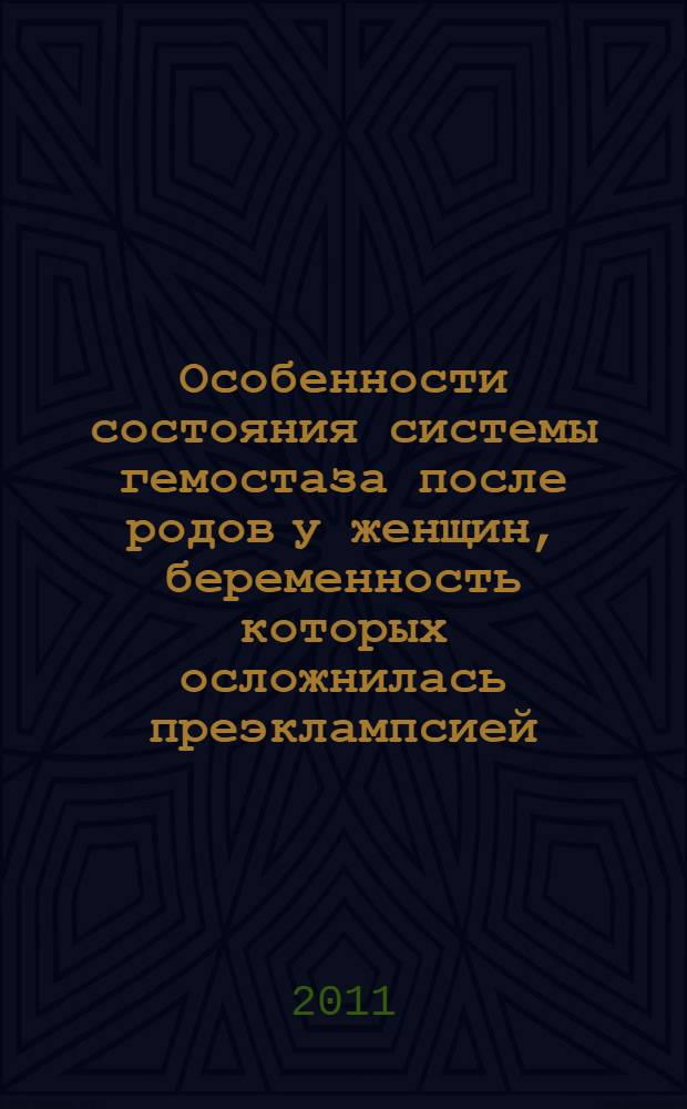Особенности состояния системы гемостаза после родов у женщин, беременность которых осложнилась преэклампсией : автореферат диссертации на соискание ученой степени кандидата медицинских наук : специальность 14.01.01 <Акушерство и гинекология> : Место защиты: Казан. гос. мед. акад