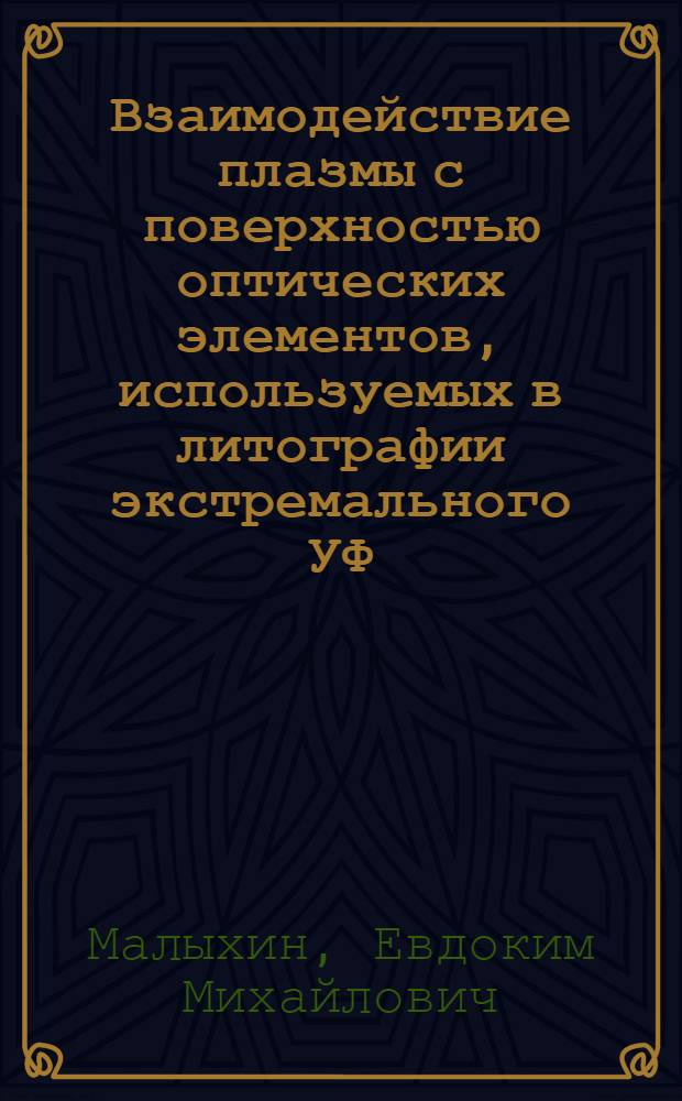 Взаимодействие плазмы с поверхностью оптических элементов, используемых в литографии экстремального УФ (13.5 нм) : автореферат диссертации на соискание ученой степени кандидата физико-математических наук : специальность 01.04.08 <Физика плазмы>