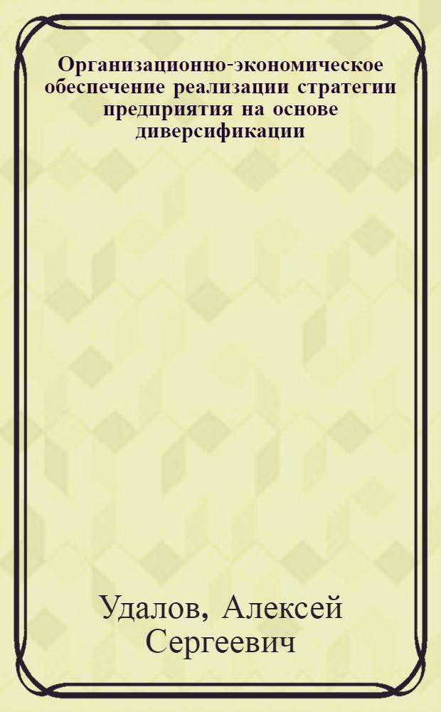 Организационно-экономическое обеспечение реализации стратегии предприятия на основе диверсификации : автореферат диссертации на соискание ученой степени кандидата экономических наук : специальность 08.00.05 <Экономика и управление народным хозяйством по отраслям и сферам деятельности>