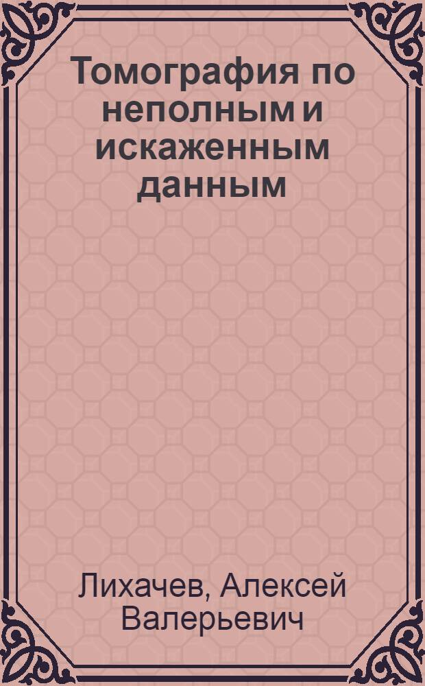 Томография по неполным и искаженным данным : автореферат диссертации на соискание ученой степени доктора технических наук : специальность 05.13.18 <Математическое моделирование, численные методы и комплексы программ>